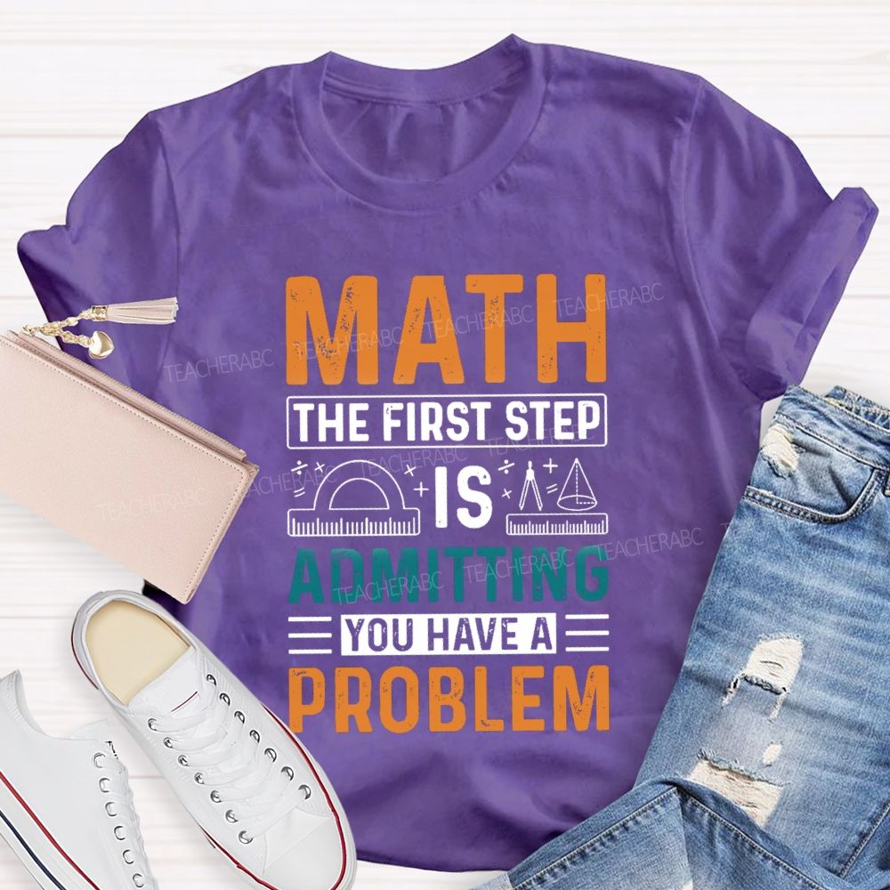 The First Step Of Math Is Admitting You Have A Problem Right Angle Ruler Math Teacher T-shirt