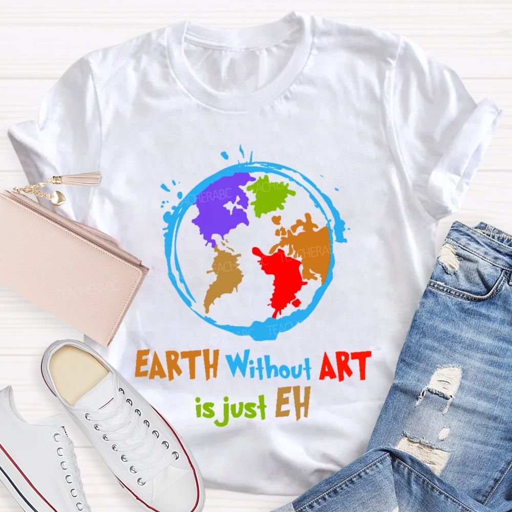Earth Without Art Is Just Eh Colorful Graphics  Teacher T-shirt
