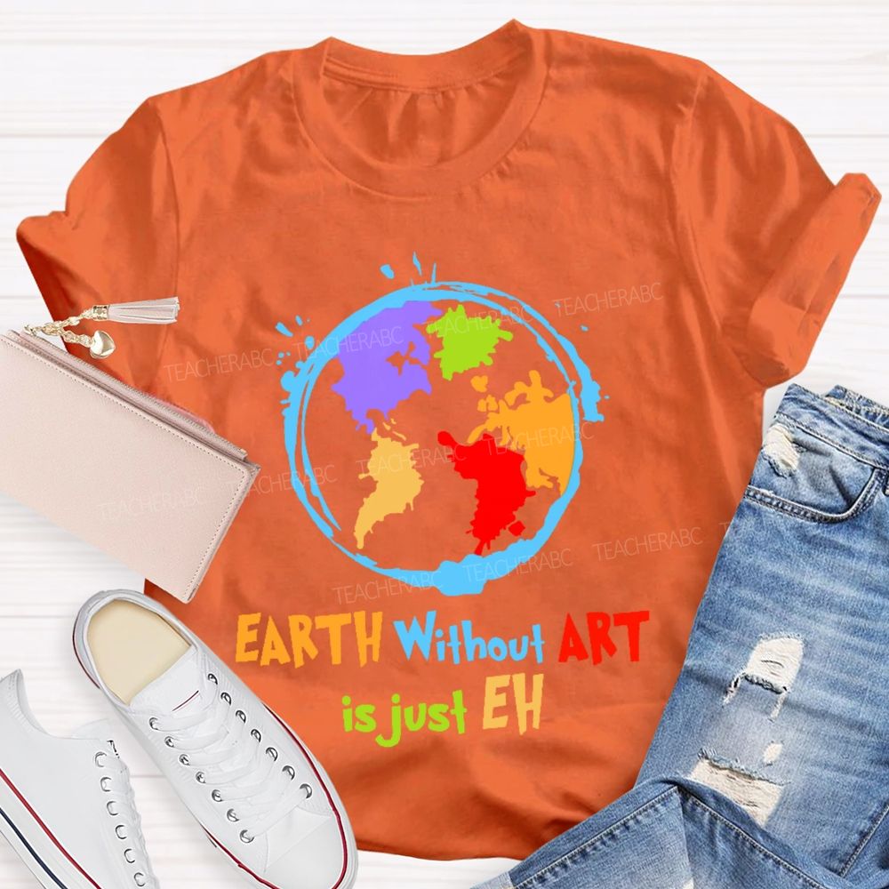 Earth Without Art Is Just Eh Colorful Graphics  Teacher T-shirt