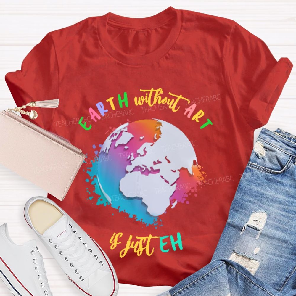 Earth Without Art Is Just Eh Funny Artist   Teacher T-shirt