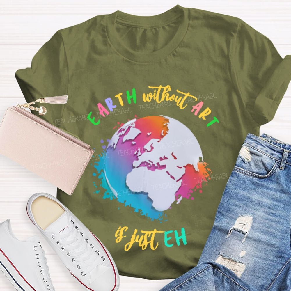 Earth Without Art Is Just Eh Funny Artist   Teacher T-shirt