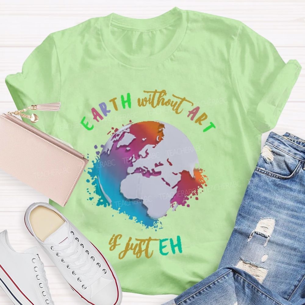 Earth Without Art Is Just Eh Funny Artist   Teacher T-shirt