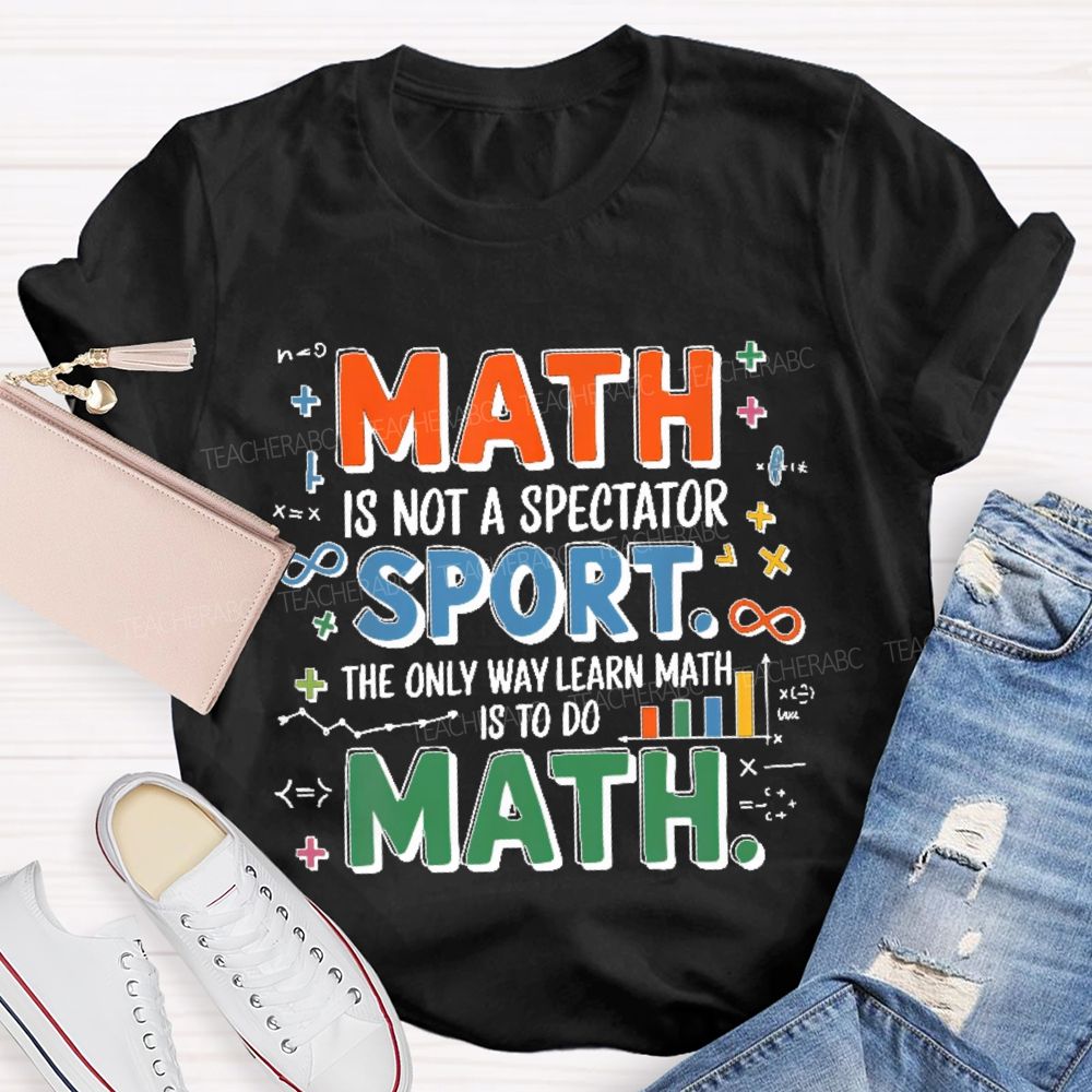 Math Is Not A Spectator Sport The Only Way Learn Math Is To Do Math Colorful Letters  Teacher T-shirt