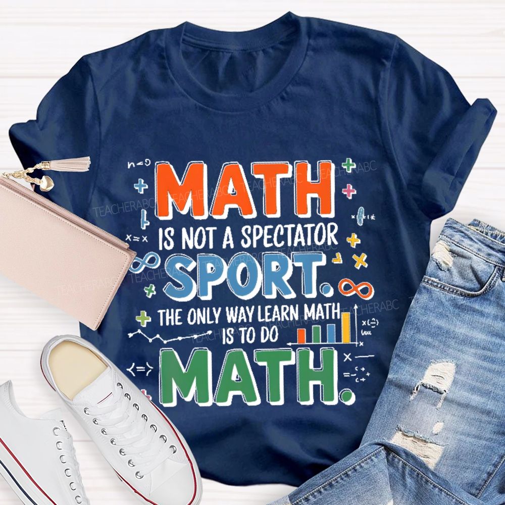 Math Is Not A Spectator Sport The Only Way Learn Math Is To Do Math Colorful Letters  Teacher T-shirt