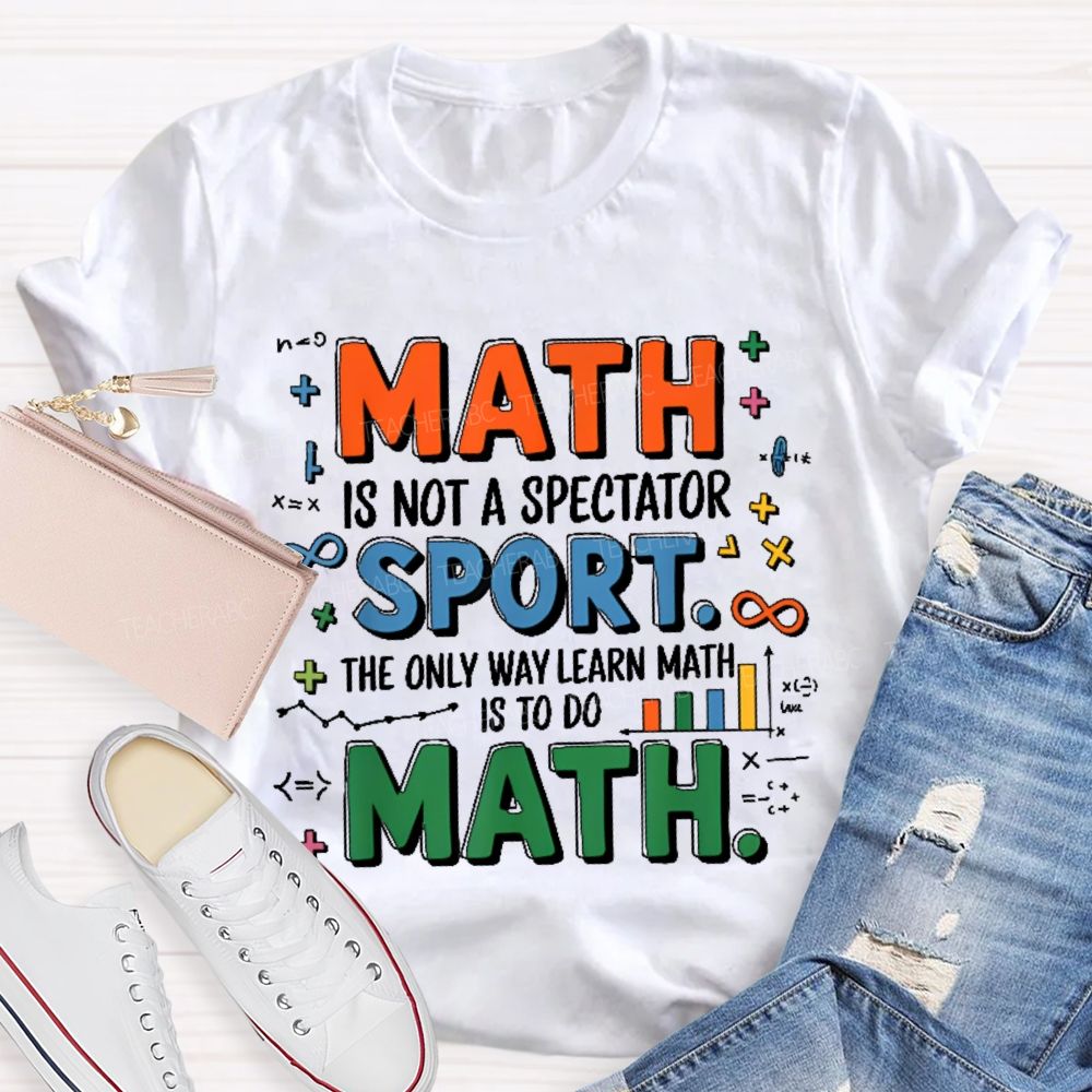 Math Is Not A Spectator Sport The Only Way Learn Math Is To Do Math Colorful Letters  Teacher T-shirt
