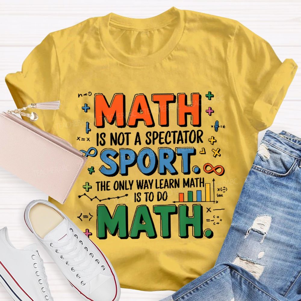 Math Is Not A Spectator Sport The Only Way Learn Math Is To Do Math Colorful Letters  Teacher T-shirt
