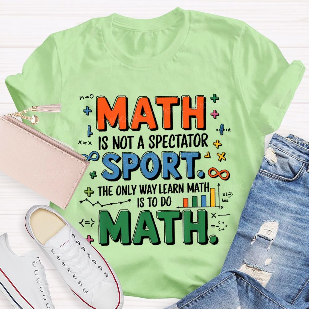 Math Is Not A Spectator Sport The Only Way Learn Math Is To Do Math Colorful Letters  Teacher T-shirt