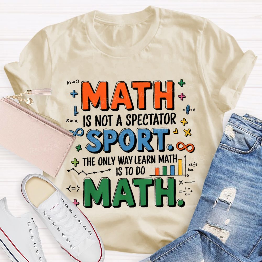 Math Is Not A Spectator Sport The Only Way Learn Math Is To Do Math Colorful Letters  Teacher T-shirt