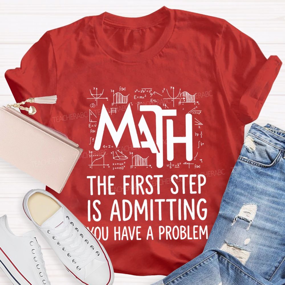 Math The First Step Is Admitting You Have A Problem Teacher T-shirt