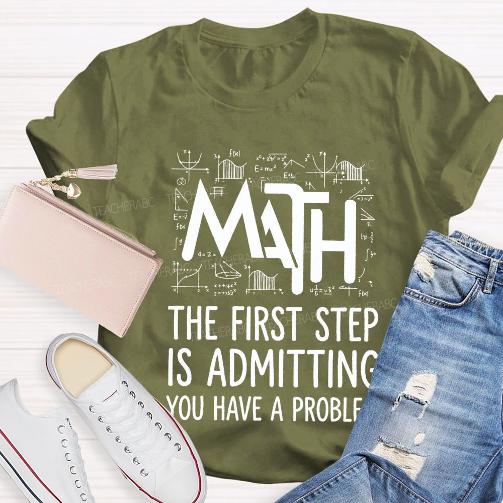 Math The First Step Is Admitting You Have A Problem Teacher T-shirt