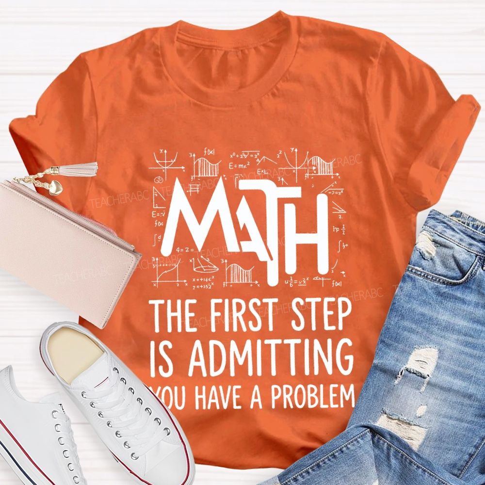 Math The First Step Is Admitting You Have A Problem Teacher T-shirt