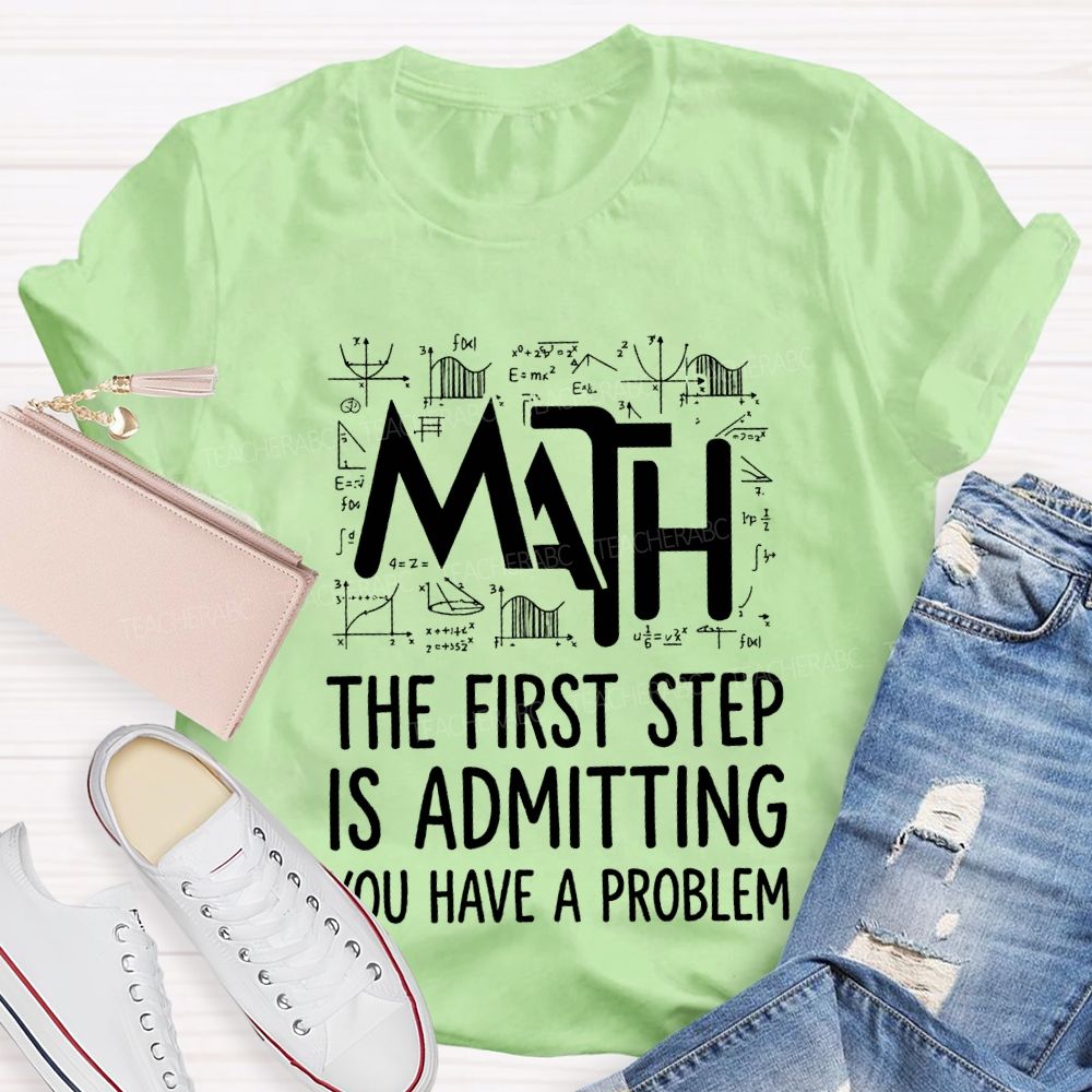Math The First Step Is Admitting You Have A Problem Teacher T-shirt