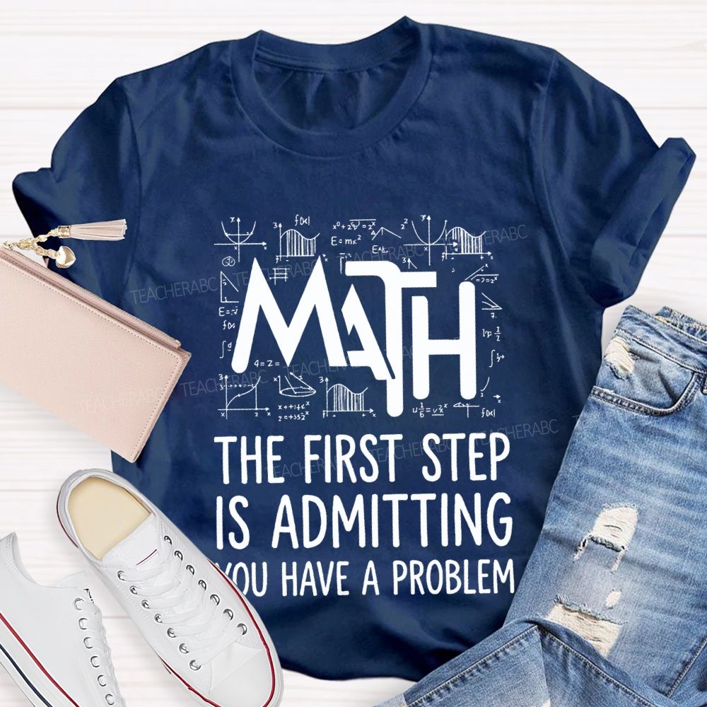 Math The First Step Is Admitting You Have A Problem Teacher T-shirt