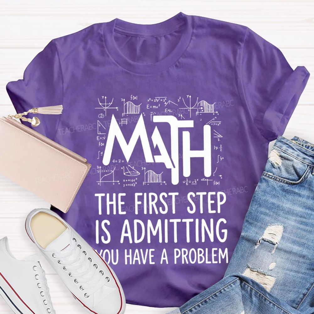 Math The First Step Is Admitting You Have A Problem Teacher T-shirt