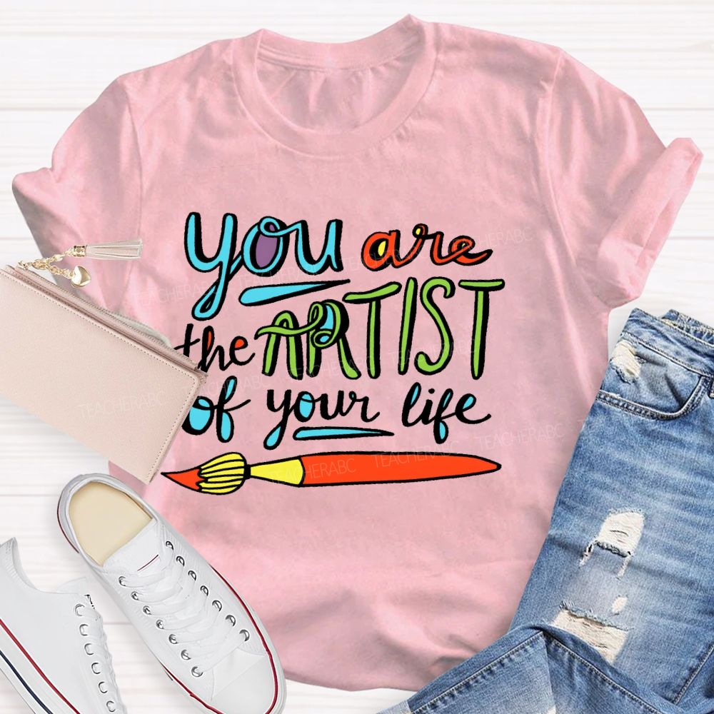 You Are The Artist Of Your Life Teacher T-shirt