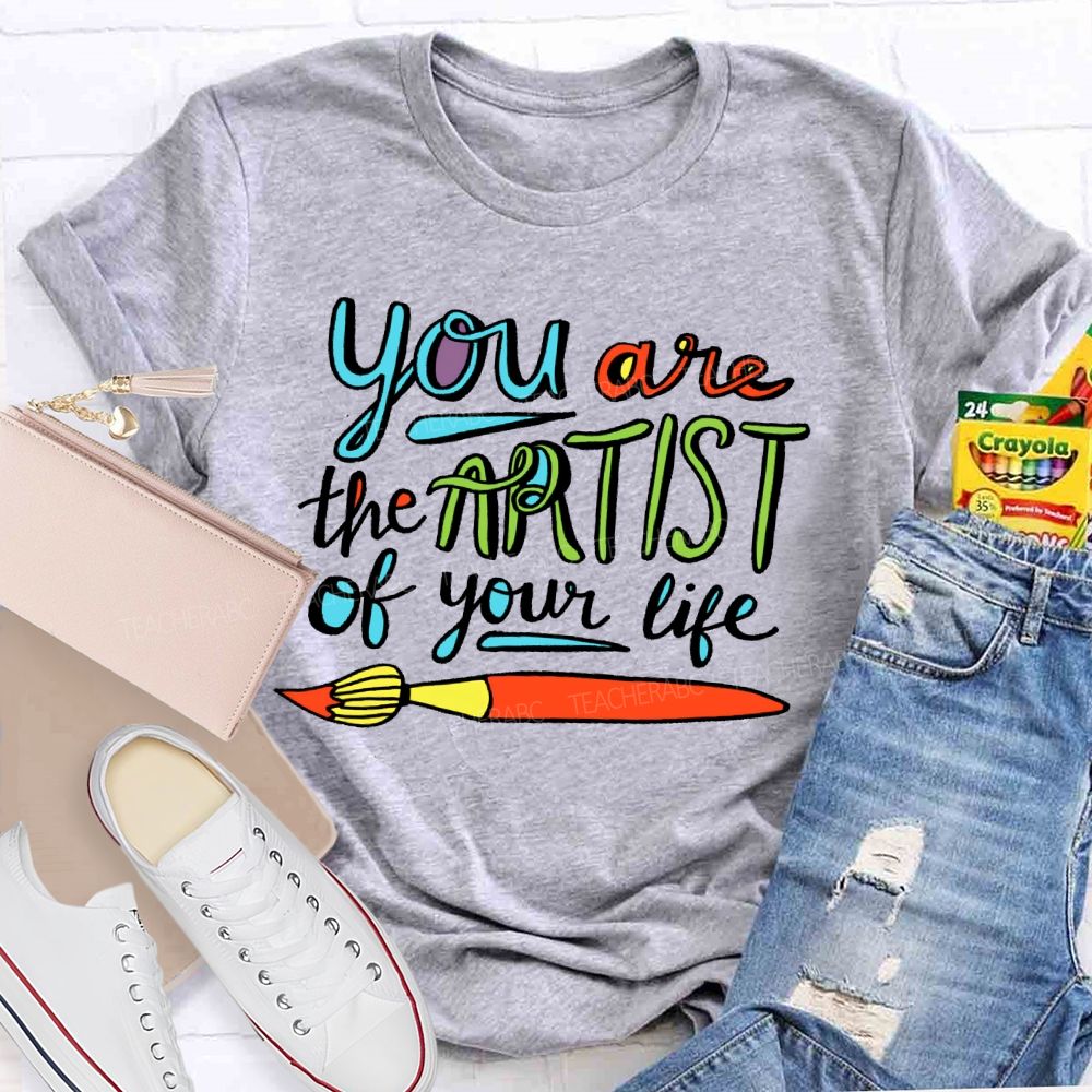 You Are The Artist Of Your Life Teacher T-shirt