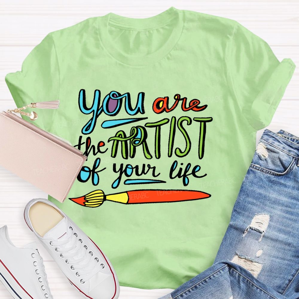 You Are The Artist Of Your Life Teacher T-shirt