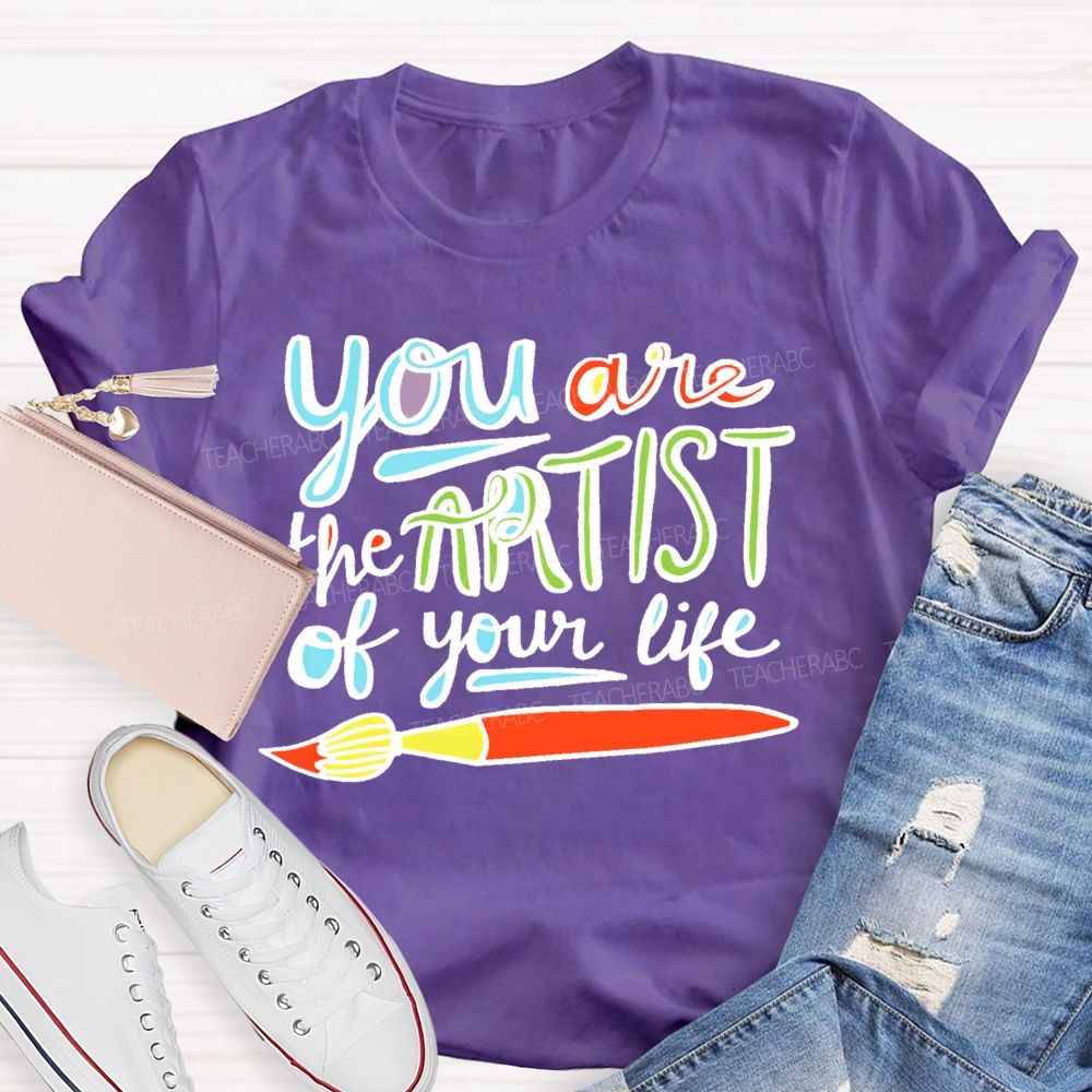 You Are The Artist Of Your Life Teacher T-shirt