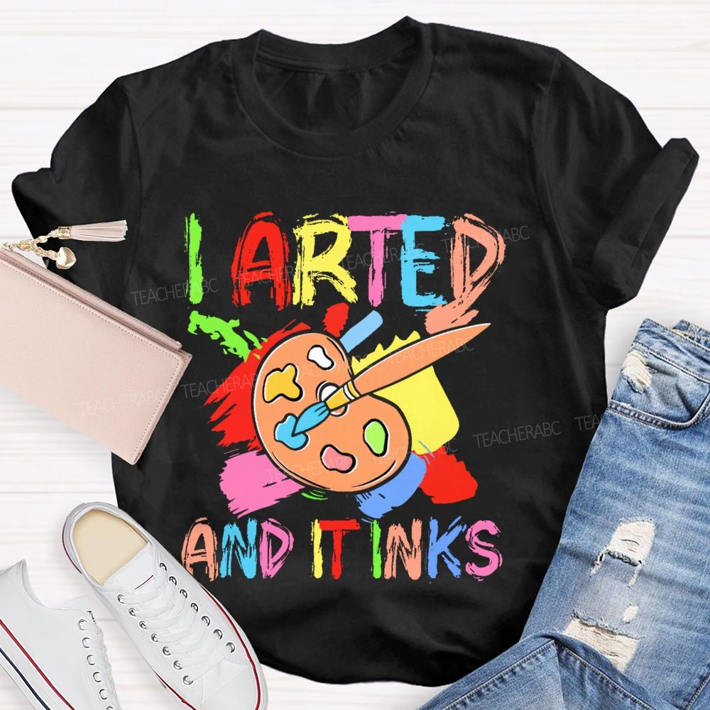 I Arted And It Inks Colorful Letters  Teacher T-shirt