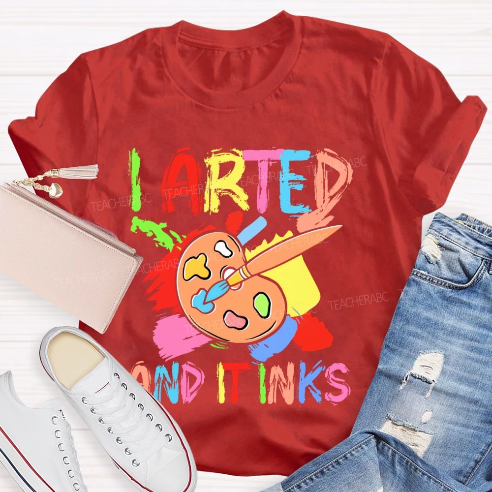 I Arted And It Inks Colorful Letters  Teacher T-shirt