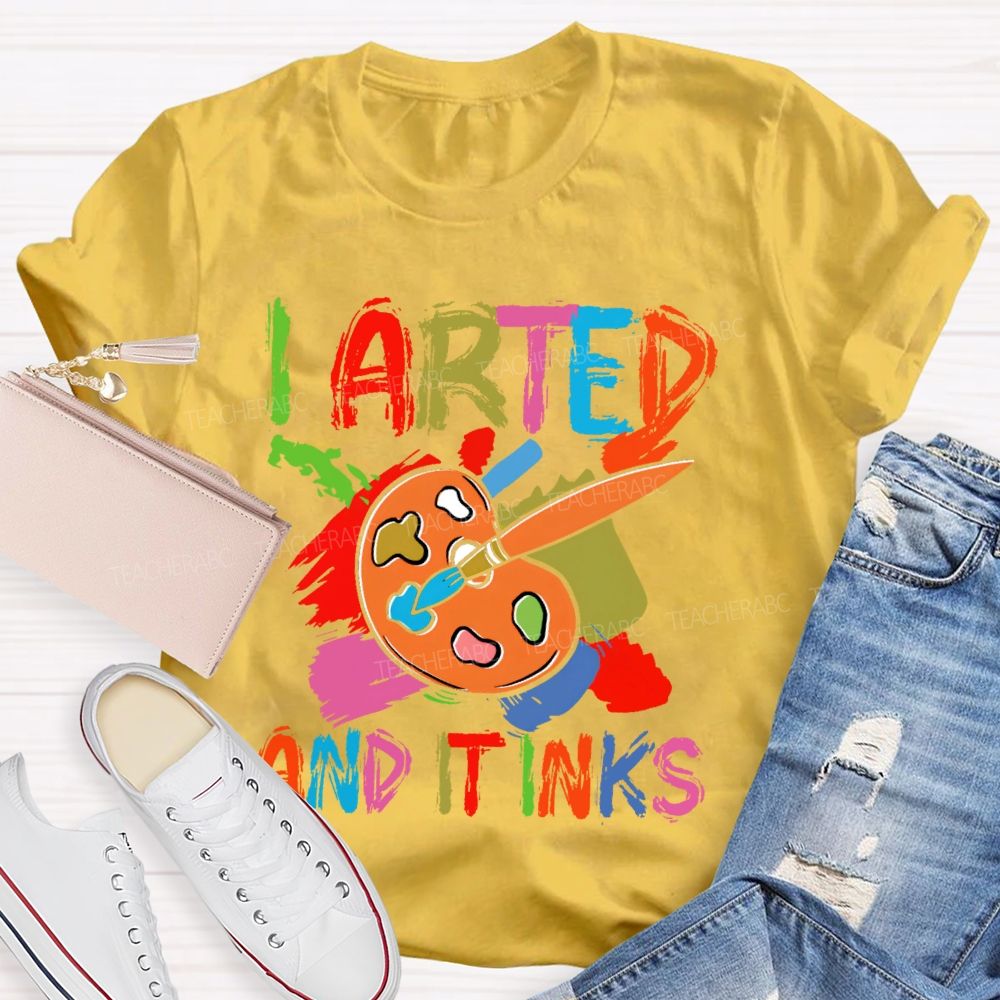 I Arted And It Inks Colorful Letters  Teacher T-shirt