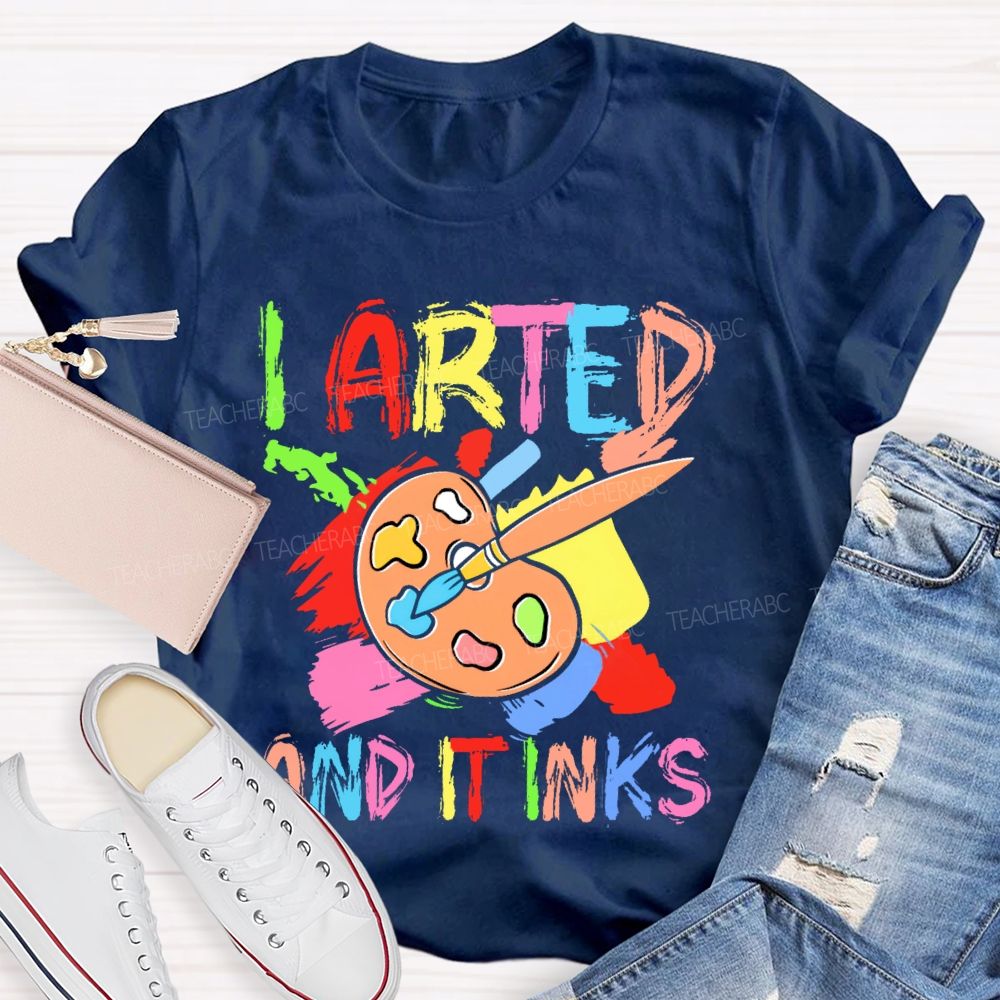 I Arted And It Inks Colorful Letters  Teacher T-shirt