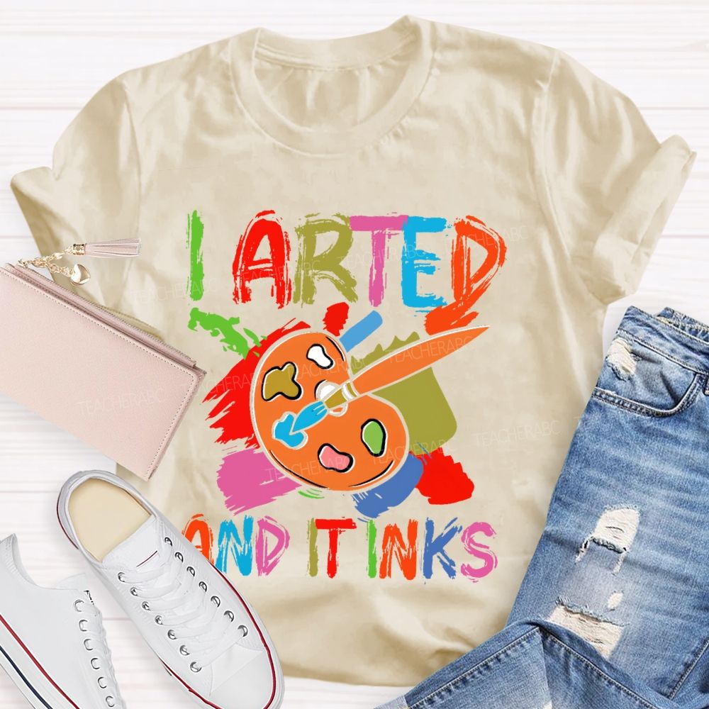 I Arted And It Inks Colorful Letters  Teacher T-shirt