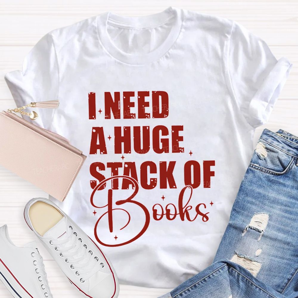 I Need A Huge Stack Of Books Teacher T-shirt
