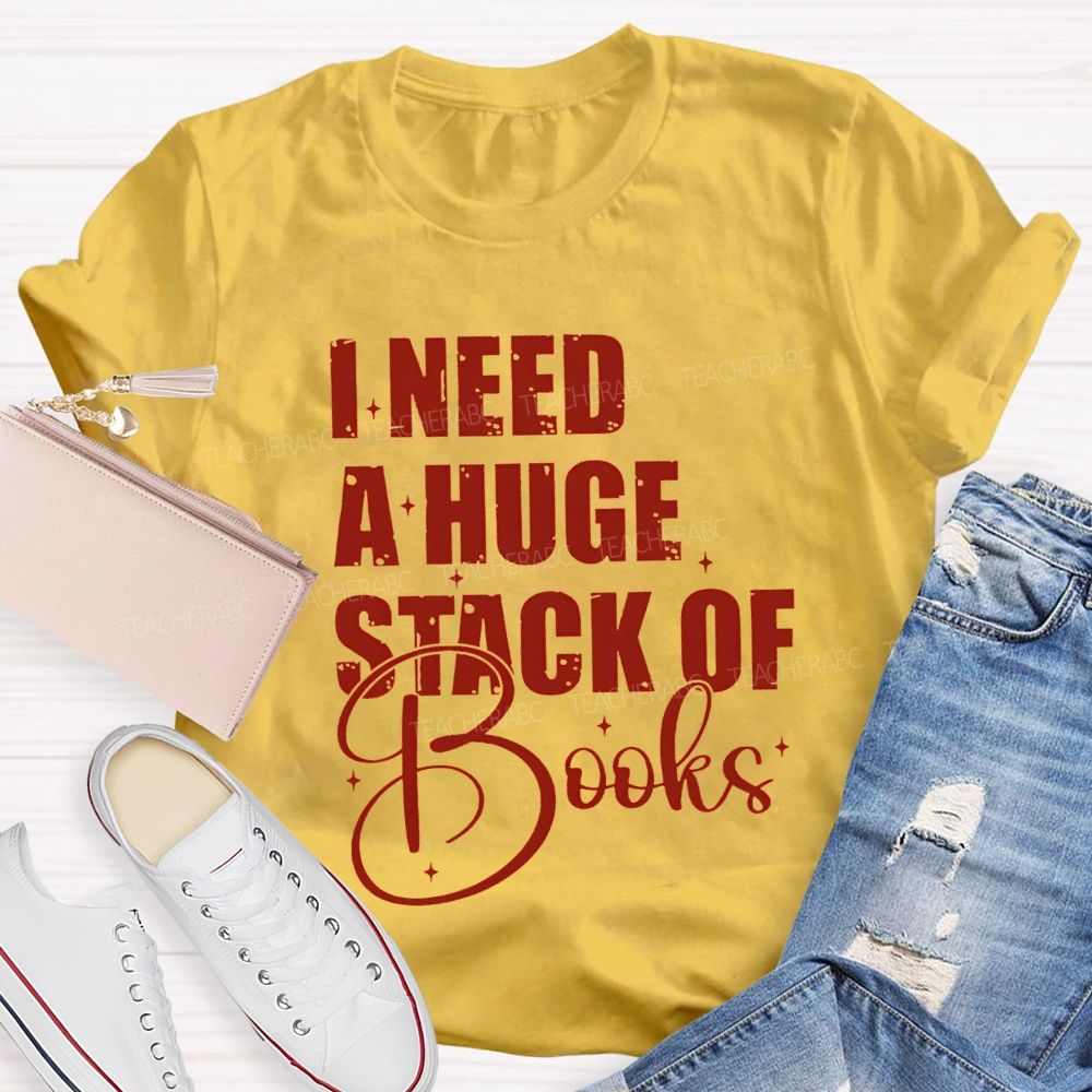 I Need A Huge Stack Of Books Teacher T-shirt