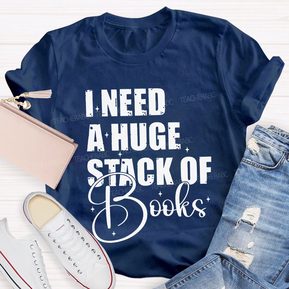 I Need A Huge Stack Of Books Teacher T-shirt