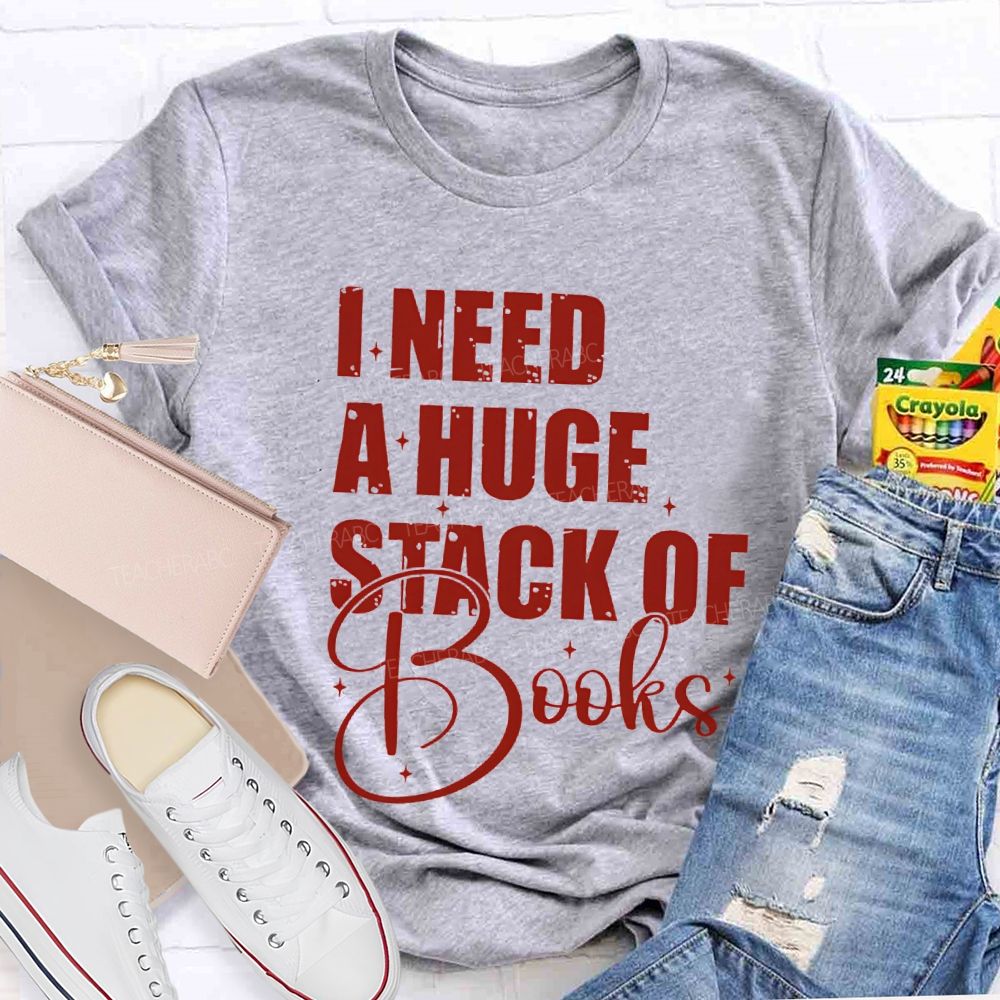 I Need A Huge Stack Of Books Teacher T-shirt