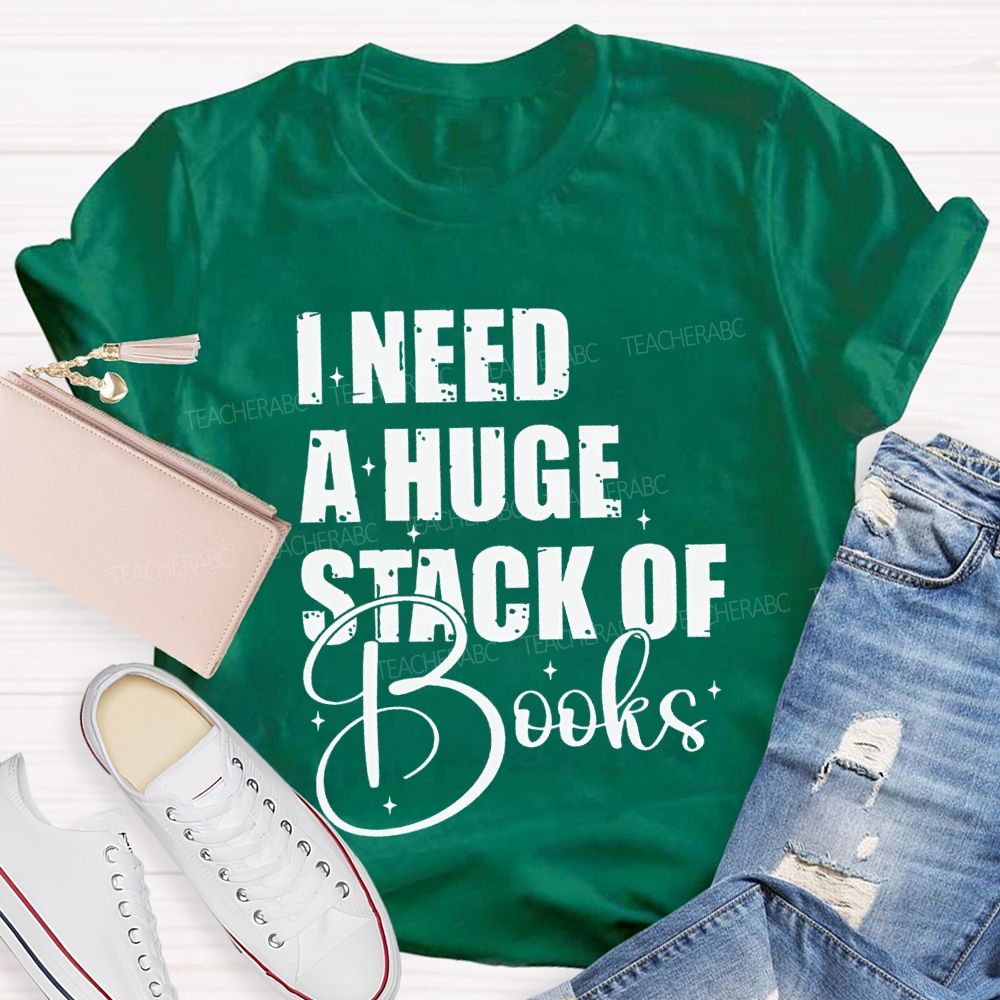 I Need A Huge Stack Of Books Teacher T-shirt