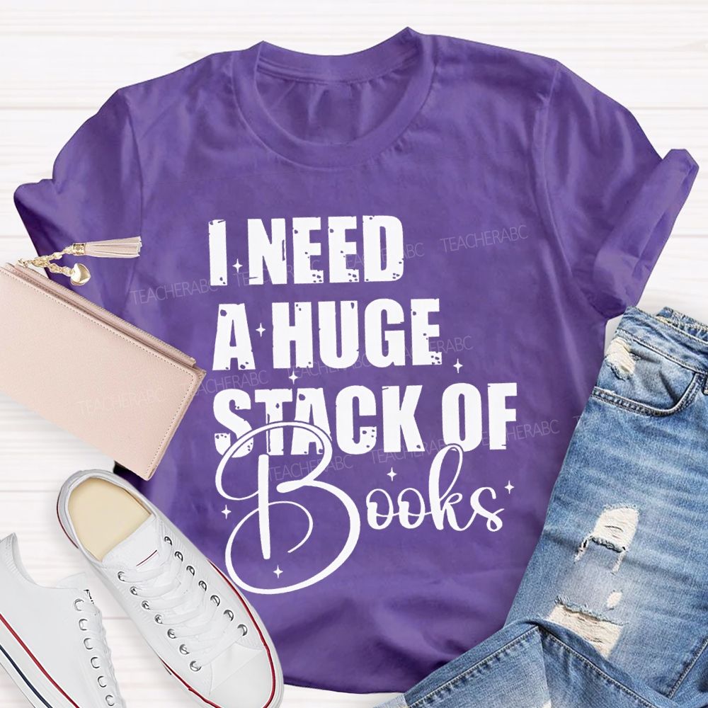 I Need A Huge Stack Of Books Teacher T-shirt