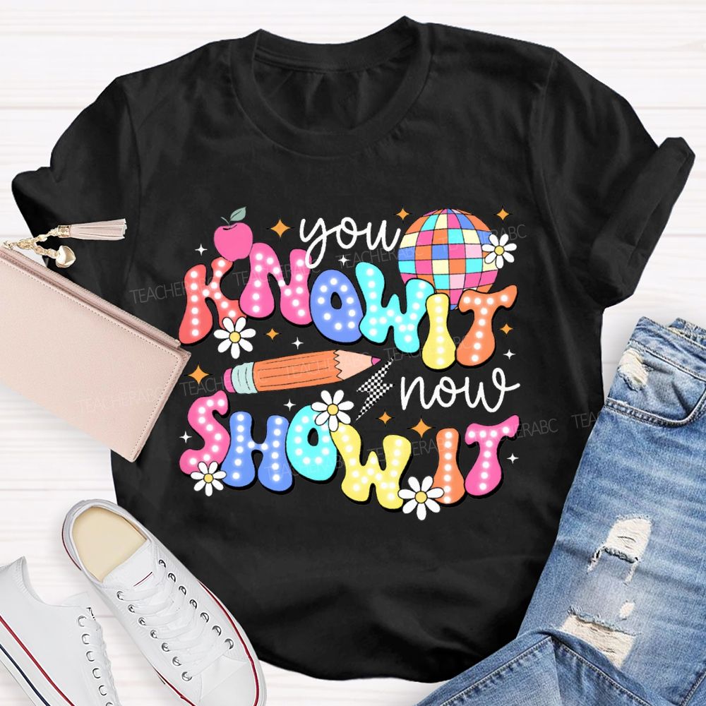 You Know It Now Show It Teacher T-shirt