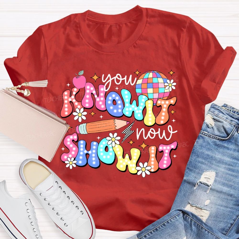 You Know It Now Show It Teacher T-shirt
