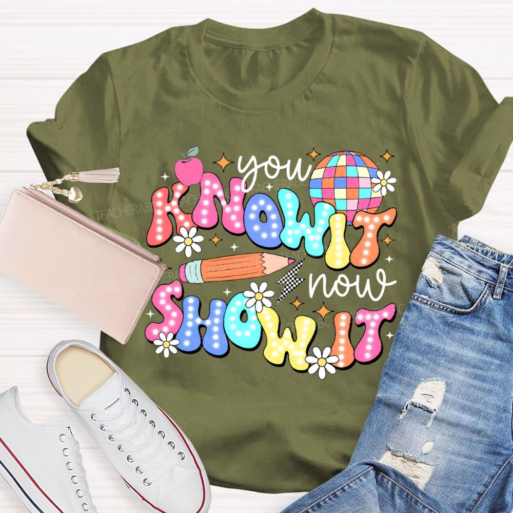 You Know It Now Show It Teacher T-shirt