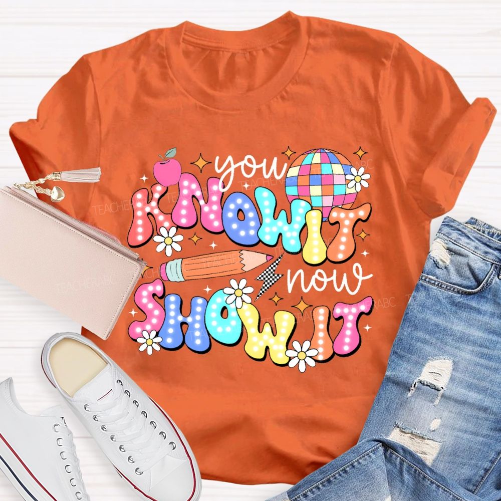 You Know It Now Show It Teacher T-shirt