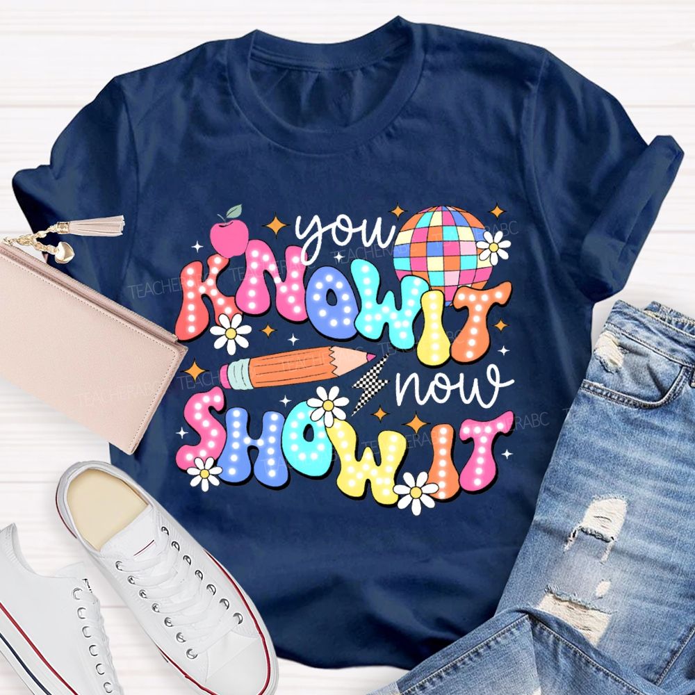 You Know It Now Show It Teacher T-shirt