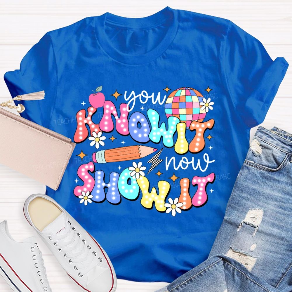 You Know It Now Show It Teacher T-shirt