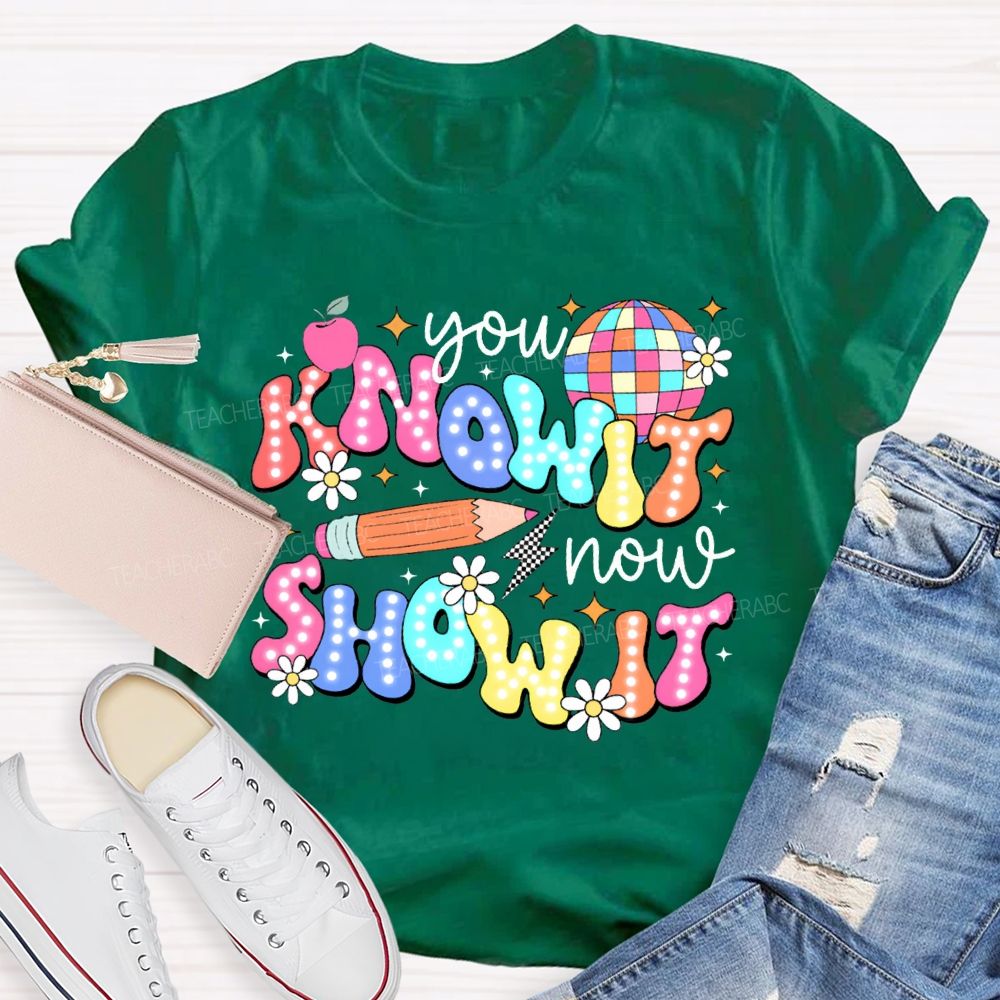 You Know It Now Show It Teacher T-shirt