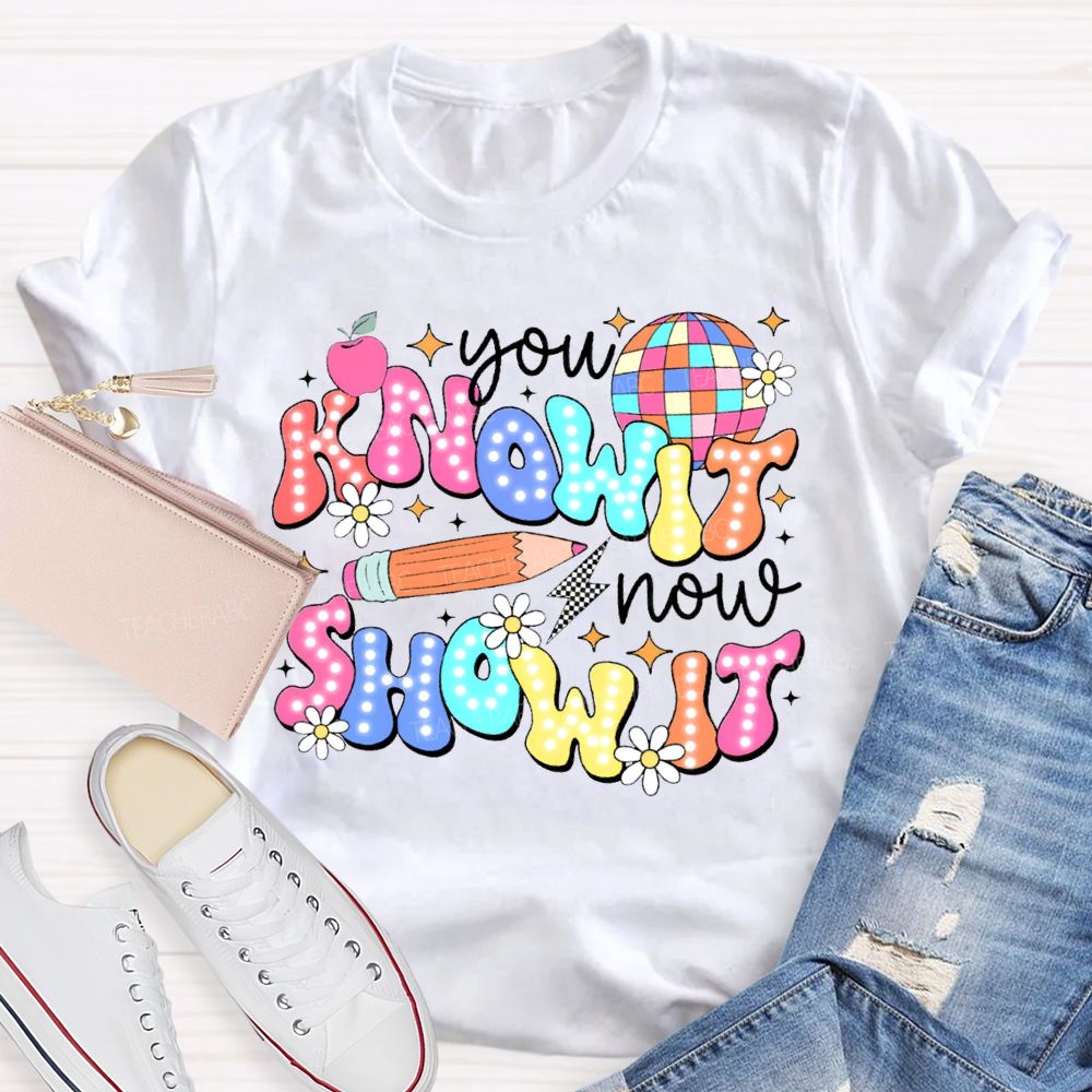 You Know It Now Show It Teacher T-shirt