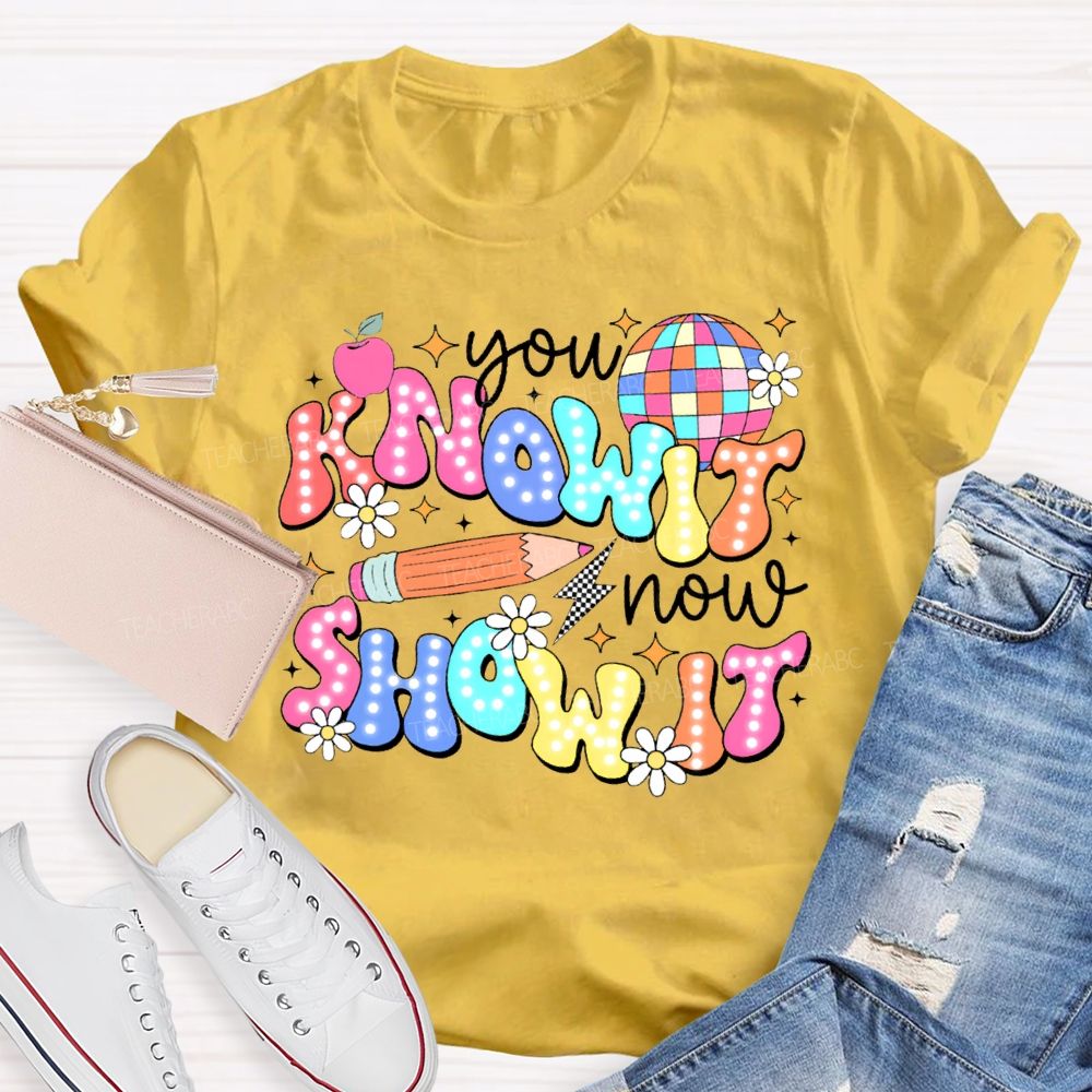 You Know It Now Show It Teacher T-shirt