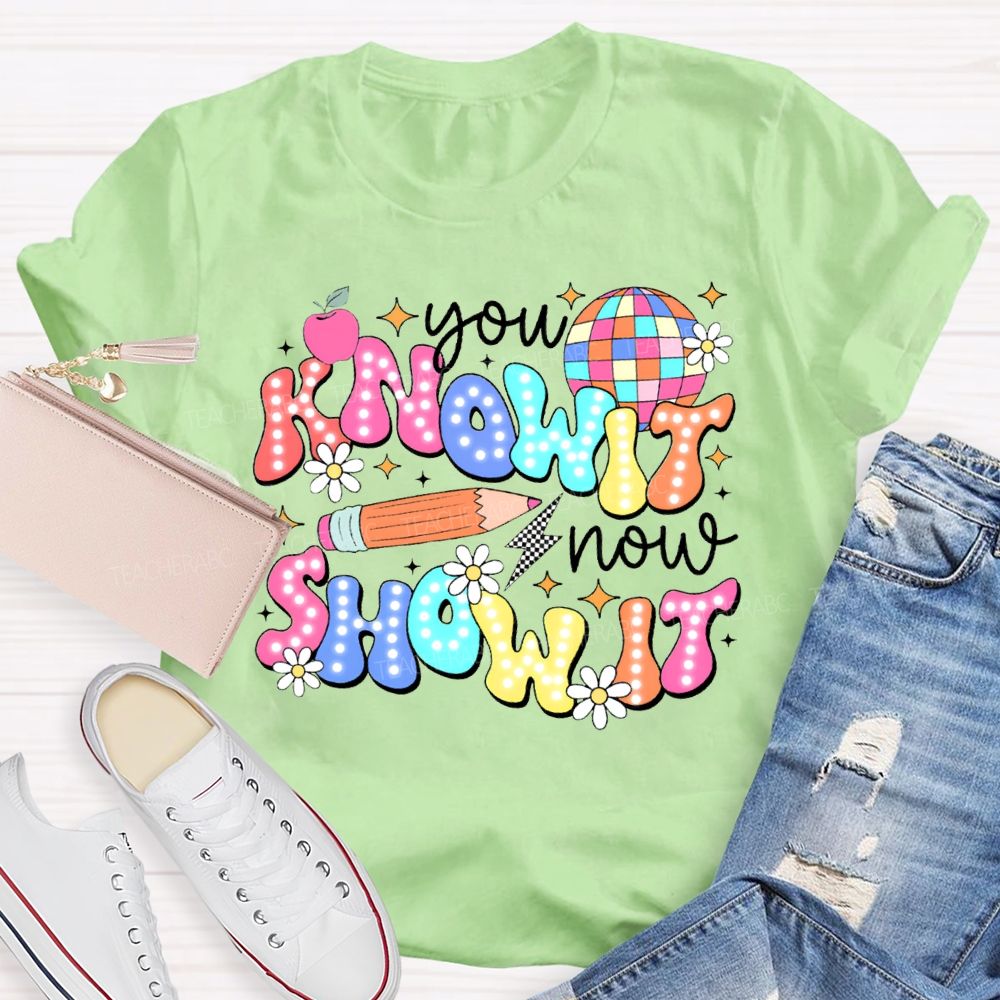 You Know It Now Show It Teacher T-shirt