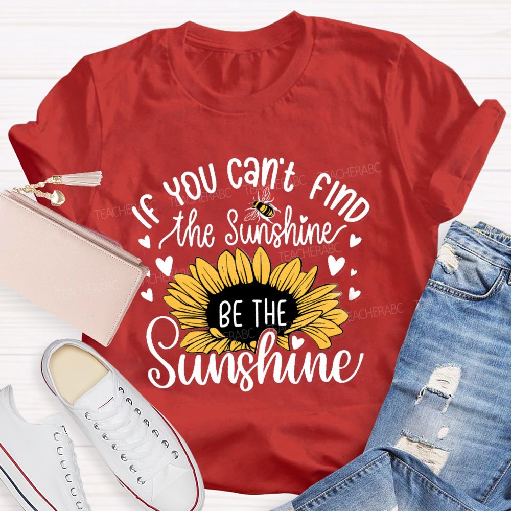 If You Can'T Find The Sunshine Be The Sunshine Sunflower Teacher T-Shirt