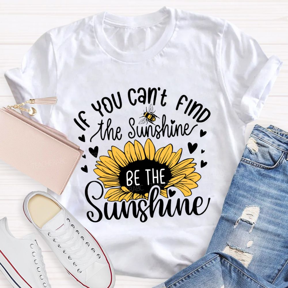 If You Can'T Find The Sunshine Be The Sunshine Sunflower Teacher T-Shirt
