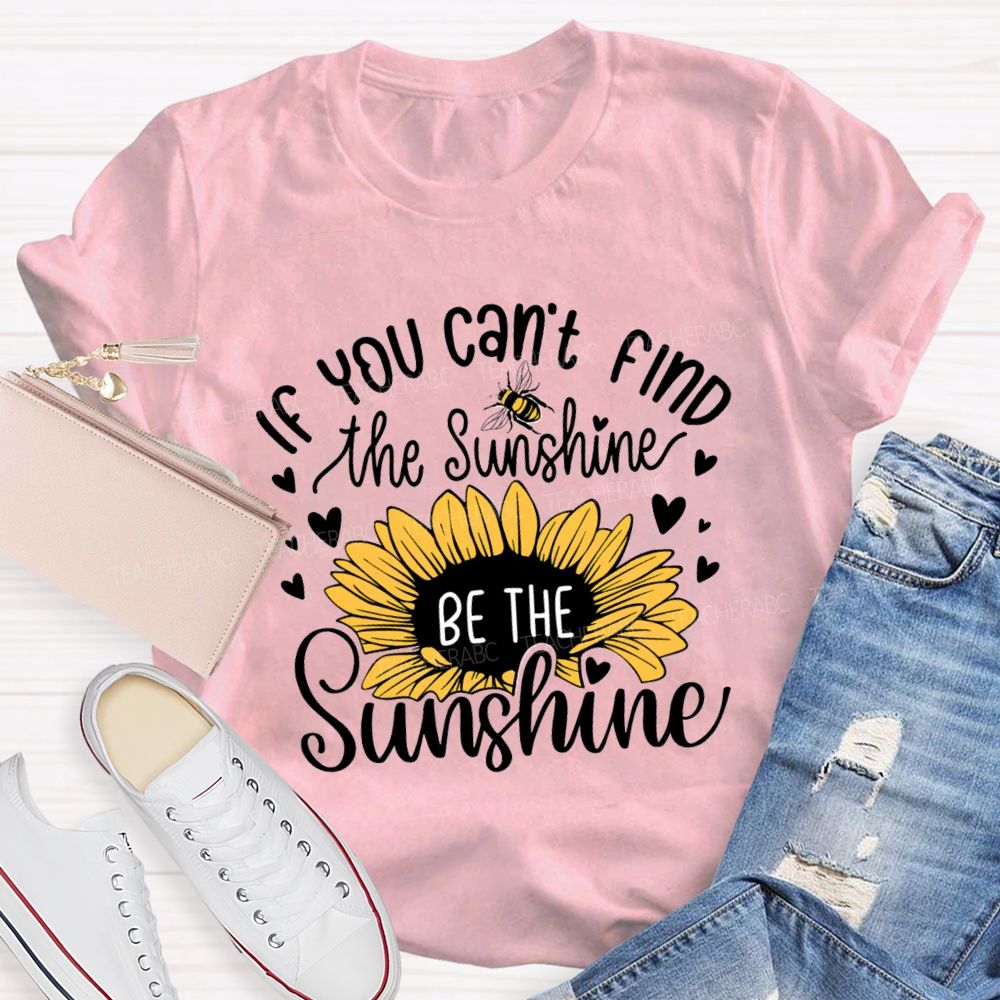 If You Can'T Find The Sunshine Be The Sunshine Sunflower Teacher T-Shirt