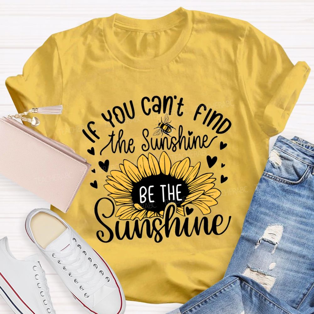 If You Can'T Find The Sunshine Be The Sunshine Sunflower Teacher T-Shirt