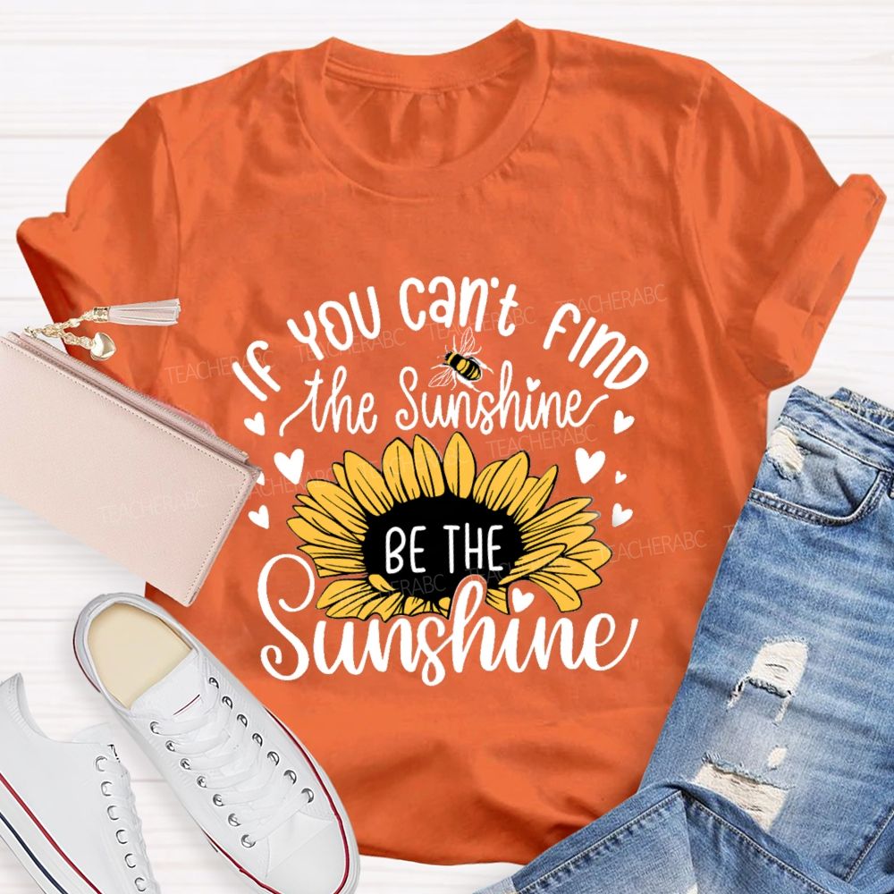 If You Can'T Find The Sunshine Be The Sunshine Sunflower Teacher T-Shirt