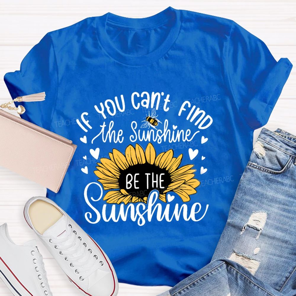 If You Can'T Find The Sunshine Be The Sunshine Sunflower Teacher T-Shirt