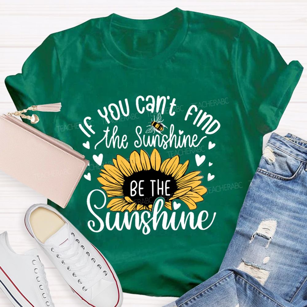 If You Can'T Find The Sunshine Be The Sunshine Sunflower Teacher T-Shirt